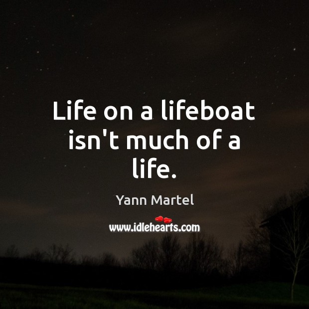 Life on a lifeboat isn’t much of a life. Yann Martel Picture Quote