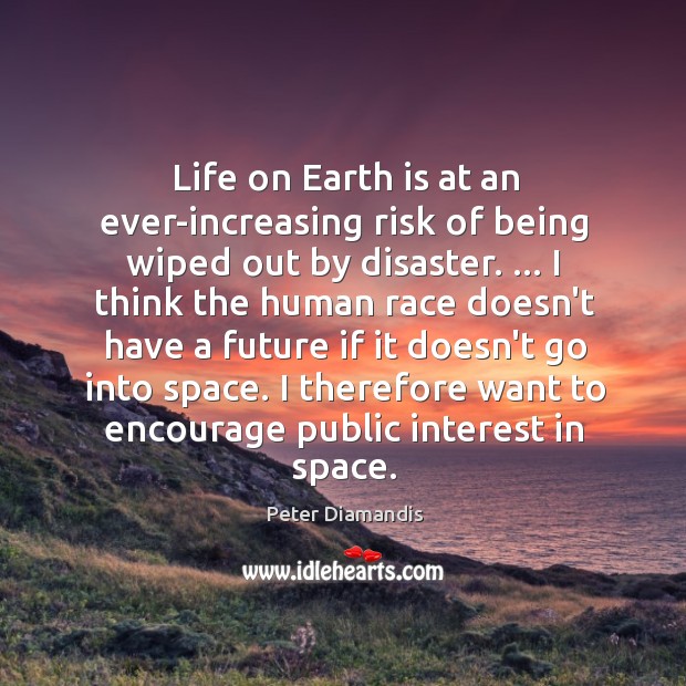 Life on Earth is at an ever-increasing risk of being wiped out Peter Diamandis Picture Quote