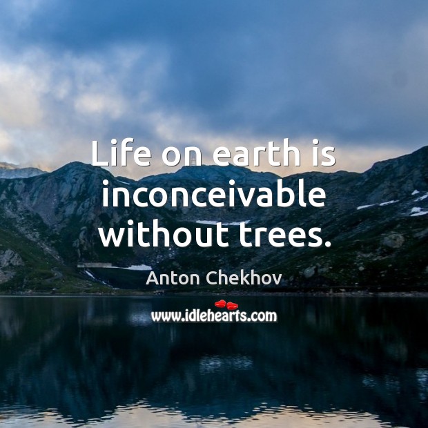 Life on earth is inconceivable without trees. Anton Chekhov Picture Quote