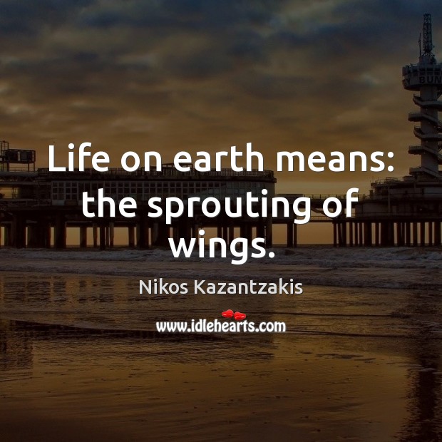 Life on earth means: the sprouting of wings. Nikos Kazantzakis Picture Quote
