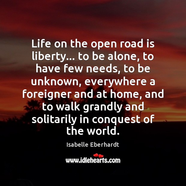 Life on the open road is liberty… to be alone, to have Isabelle Eberhardt Picture Quote
