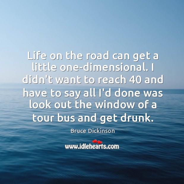 Life on the road can get a little one-dimensional. I didn’t want Bruce Dickinson Picture Quote