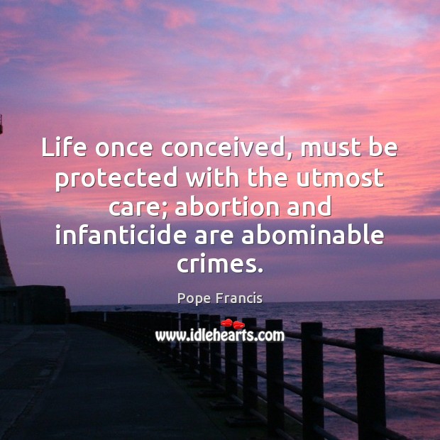 Life once conceived, must be protected with the utmost care; abortion and Pope Francis Picture Quote