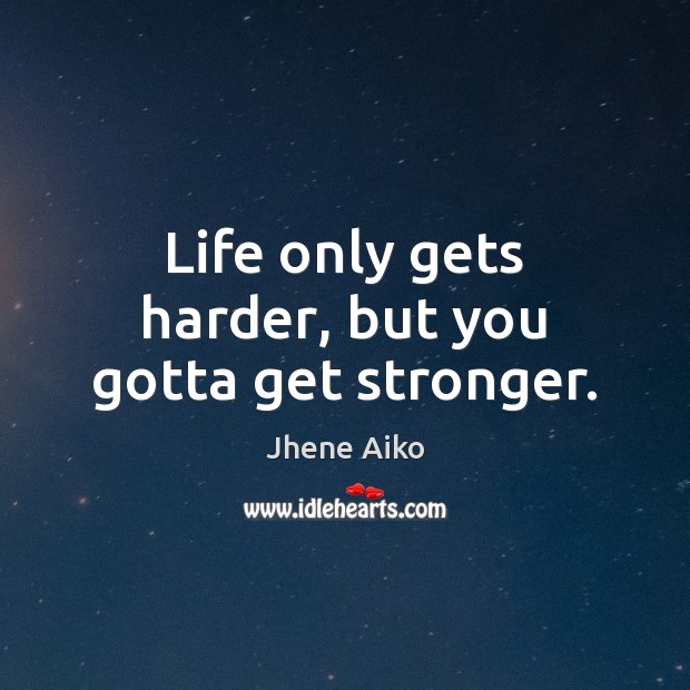 Life only gets harder, but you gotta get stronger. Jhene Aiko Picture Quote