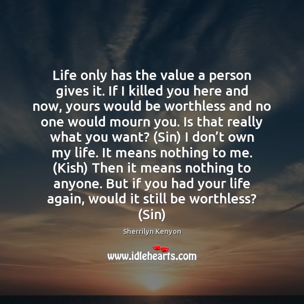 Life only has the value a person gives it. If I killed Sherrilyn Kenyon Picture Quote