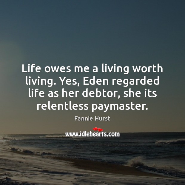 Life owes me a living worth living. Yes, Eden regarded life as Fannie Hurst Picture Quote
