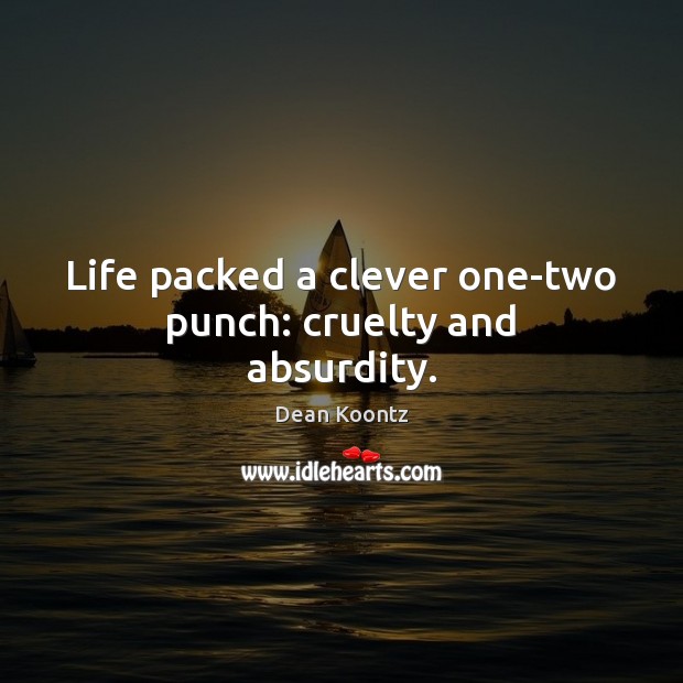 Life packed a clever one-two punch: cruelty and absurdity. Dean Koontz Picture Quote