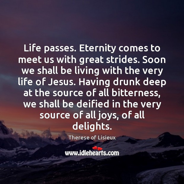 Life passes. Eternity comes to meet us with great strides. Soon we Image