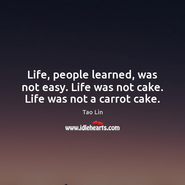 Life, people learned, was not easy. Life was not cake. Life was not a carrot cake. Tao Lin Picture Quote