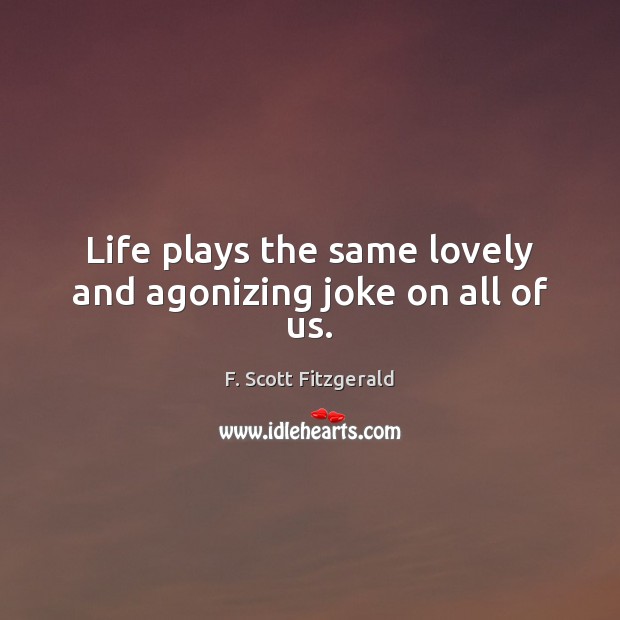Life plays the same lovely and agonizing joke on all of us. F. Scott Fitzgerald Picture Quote