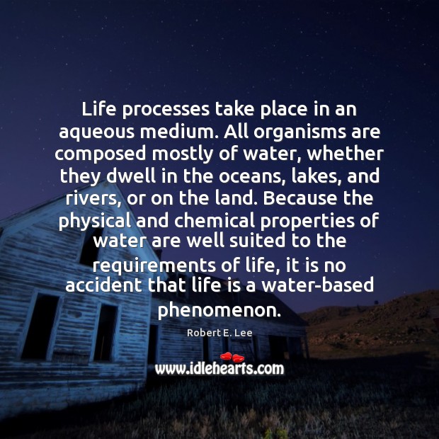 Life processes take place in an aqueous medium. All organisms are composed Robert E. Lee Picture Quote
