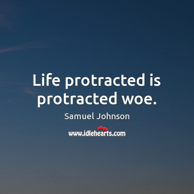 Life protracted is protracted woe. Samuel Johnson Picture Quote