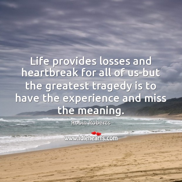 Life provides losses and heartbreak for all of us-but the greatest tragedy Greatest Tragedy Quotes Image