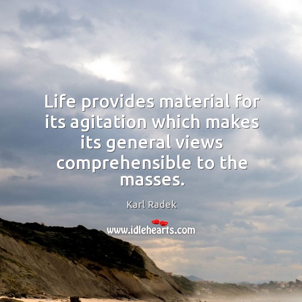 Life provides material for its agitation which makes its general views comprehensible to the masses. Karl Radek Picture Quote