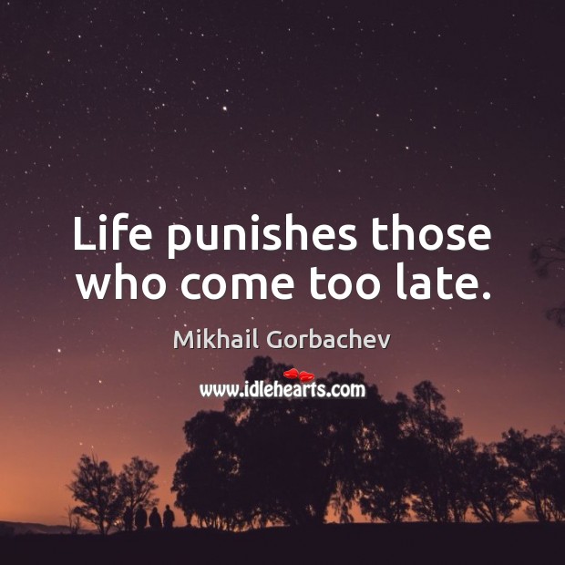 Life punishes those who come too late. Mikhail Gorbachev Picture Quote
