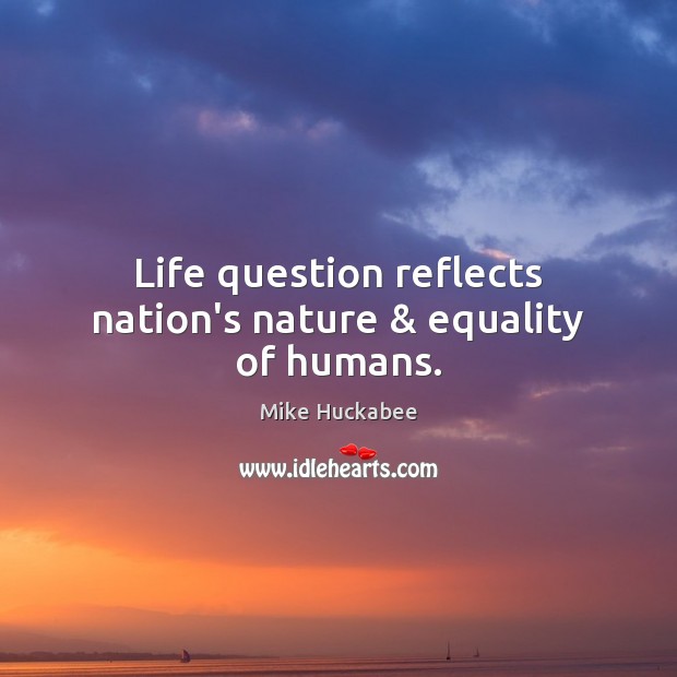 Life question reflects nation’s nature & equality of humans. 