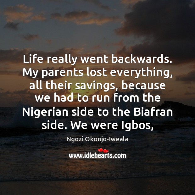 Life really went backwards. My parents lost everything, all their savings, because Ngozi Okonjo-Iweala Picture Quote
