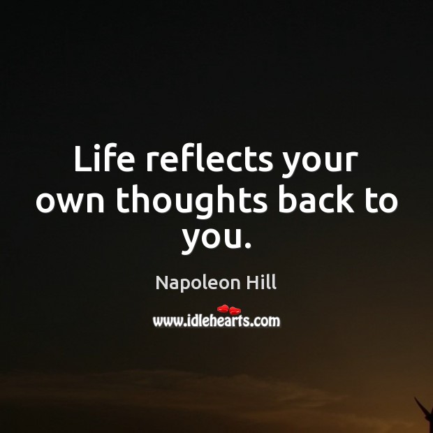 Life reflects your own thoughts back to you. Napoleon Hill Picture Quote
