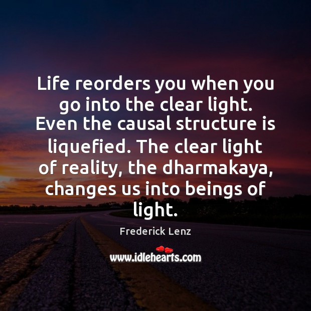 Life reorders you when you go into the clear light. Even the Reality Quotes Image