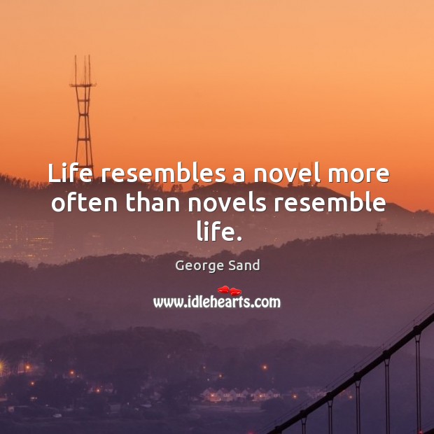 Life resembles a novel more often than novels resemble life. George Sand Picture Quote