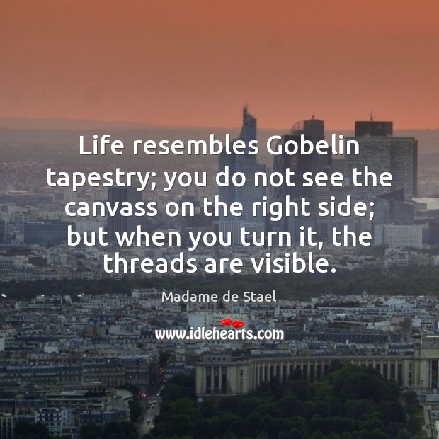 Life resembles Gobelin tapestry; you do not see the canvass on the Madame de Stael Picture Quote