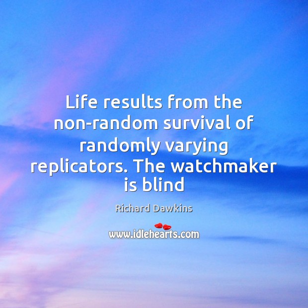 Life results from the non-random survival of randomly varying replicators. The watchmaker Richard Dawkins Picture Quote
