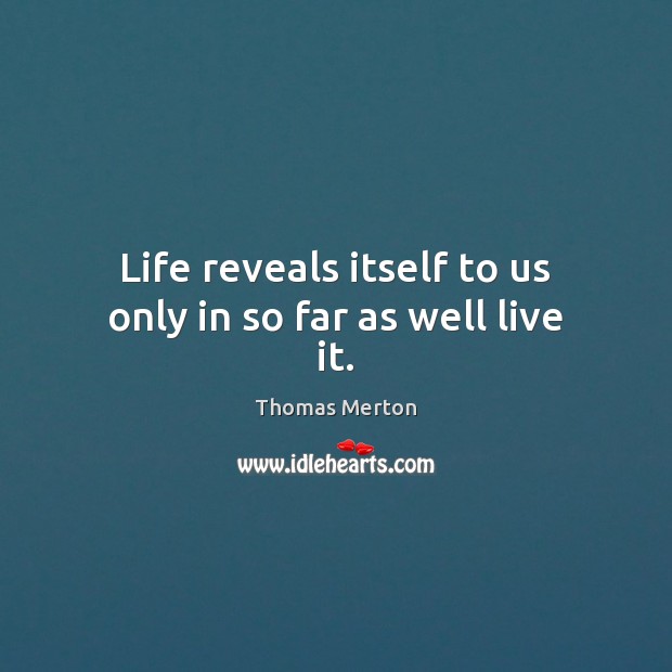 Life reveals itself to us only in so far as well live it. Thomas Merton Picture Quote