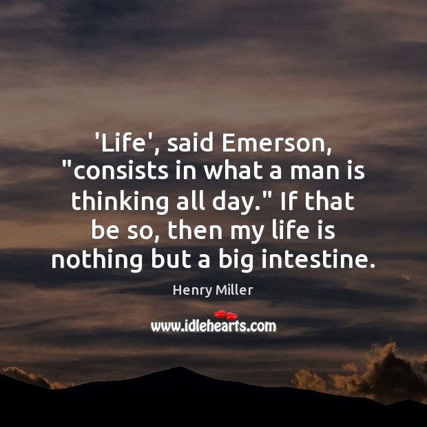‘Life’, said Emerson, “consists in what a man is thinking all day.” Henry Miller Picture Quote