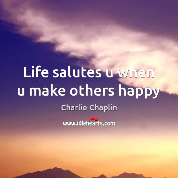 Life salutes u when u make others happy Charlie Chaplin Picture Quote