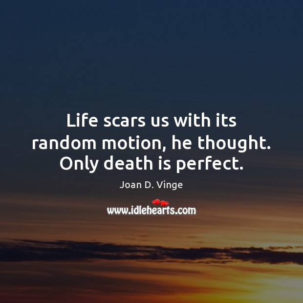 Life scars us with its random motion, he thought. Only death is perfect. Joan D. Vinge Picture Quote