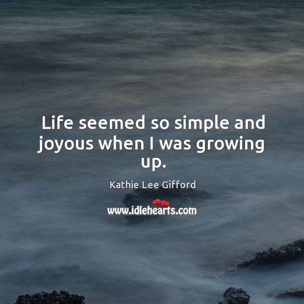 Life seemed so simple and joyous when I was growing up. Kathie Lee Gifford Picture Quote