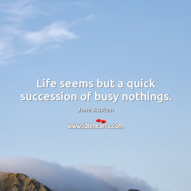 Life seems but a quick succession of busy nothings. Image