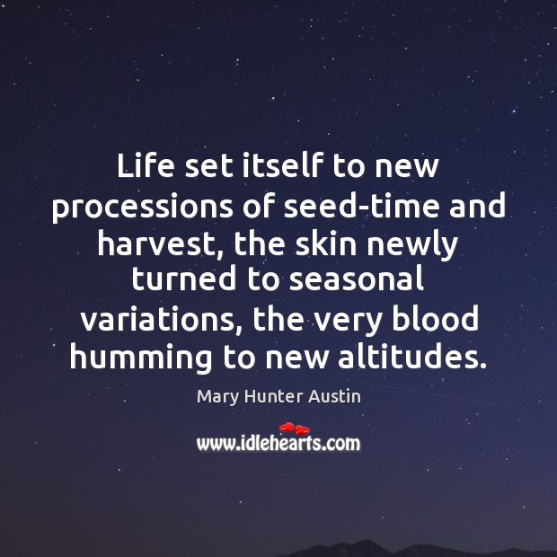 Life set itself to new processions of seed-time and harvest, the skin Mary Hunter Austin Picture Quote