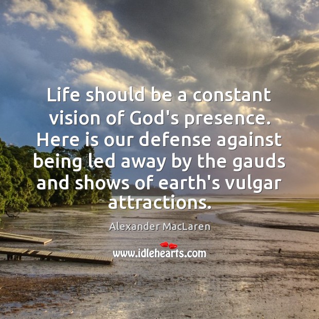 Life should be a constant vision of God’s presence. Here is our 