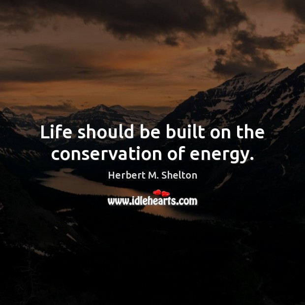 Life should be built on the conservation of energy. Herbert M. Shelton Picture Quote