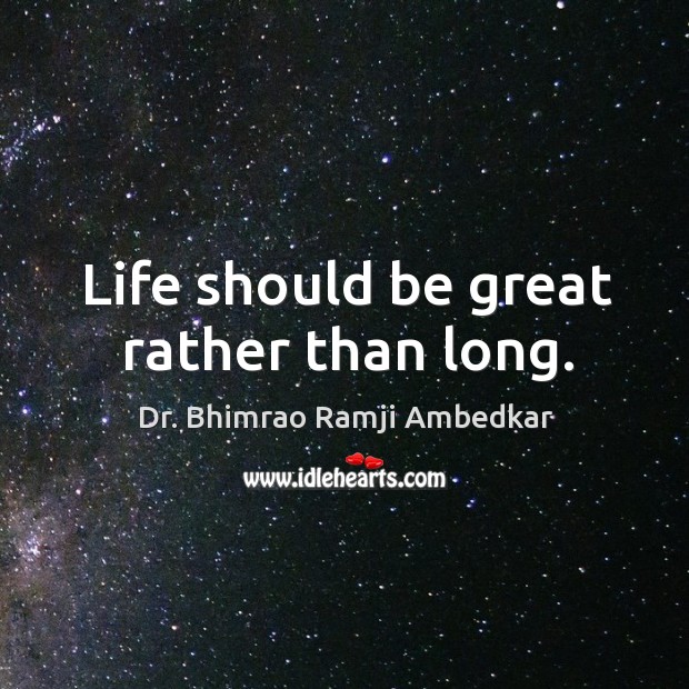Life should be great rather than long. Dr. Bhimrao Ramji Ambedkar Picture Quote
