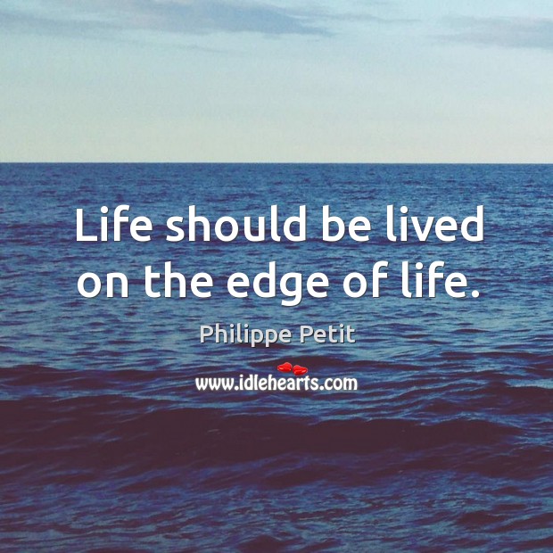 Life should be lived on the edge of life. Philippe Petit Picture Quote