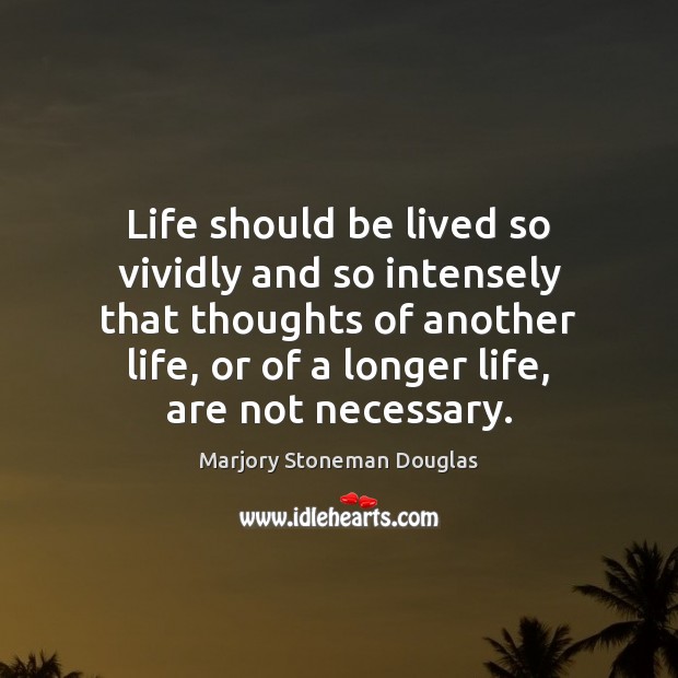 Life should be lived so vividly and so intensely that thoughts of Marjory Stoneman Douglas Picture Quote