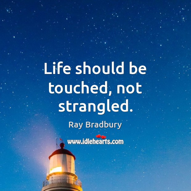 Life should be touched, not strangled. Ray Bradbury Picture Quote