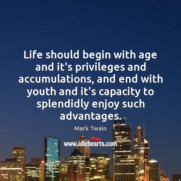 Life should begin with age and it’s privileges and accumulations, and end Mark Twain Picture Quote