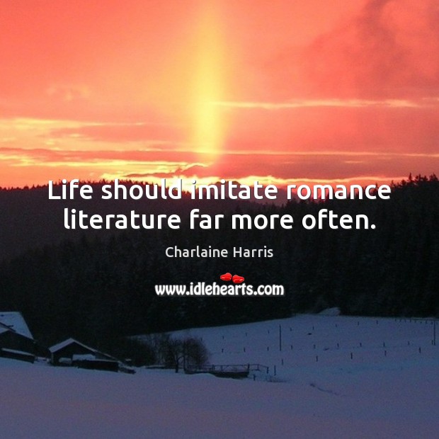 Life should imitate romance literature far more often. Charlaine Harris Picture Quote