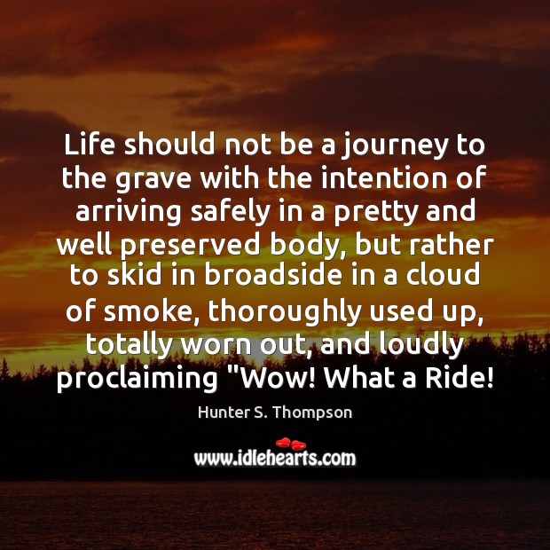 Life should not be a journey to the grave with the intention 