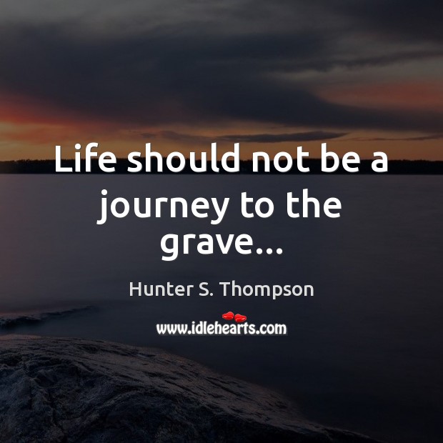Life should not be a journey to the grave… Hunter S. Thompson Picture Quote