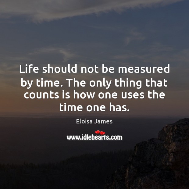 Life should not be measured by time. The only thing that counts Eloisa James Picture Quote
