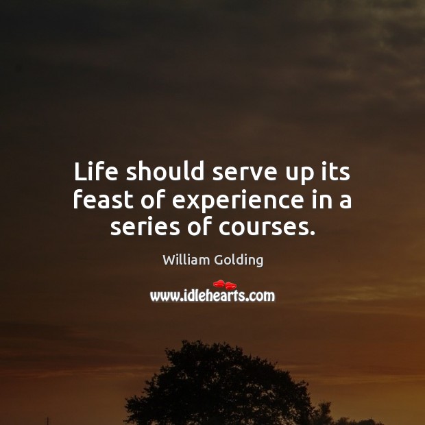 Life should serve up its feast of experience in a series of courses. William Golding Picture Quote