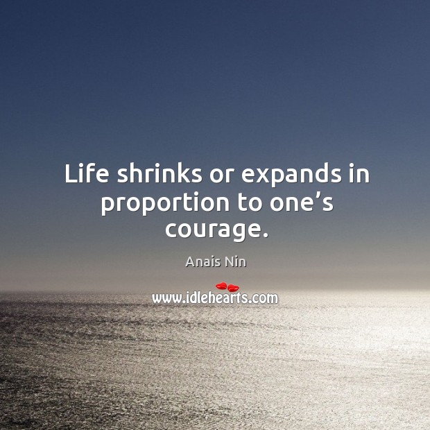 Life shrinks or expands in proportion to one’s courage. Anais Nin Picture Quote