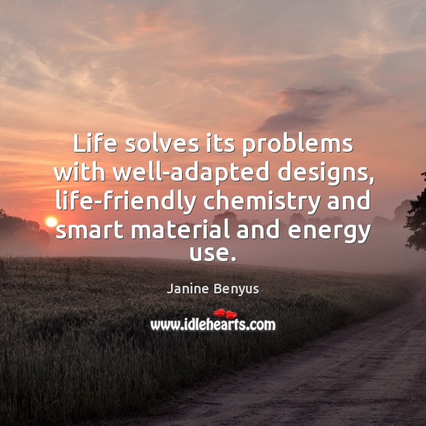 Life solves its problems with well-adapted designs, life-friendly chemistry and smart material Janine Benyus Picture Quote