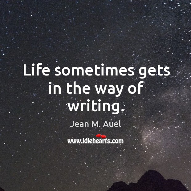 Life sometimes gets in the way of writing. Jean M. Auel Picture Quote