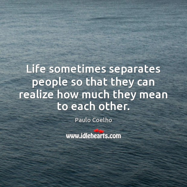 Life sometimes separates people so that they can realize how much they mean to each other. Image