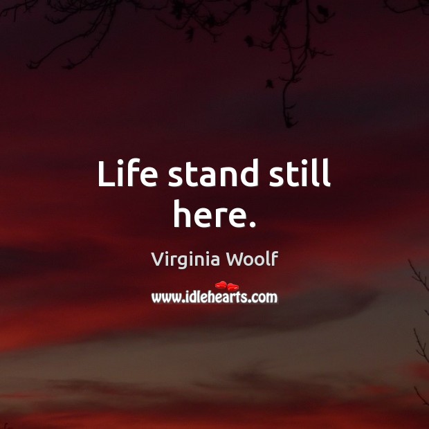 Life stand still here. Virginia Woolf Picture Quote